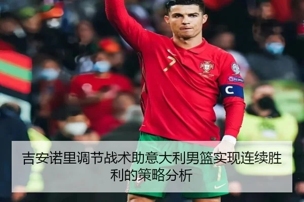 吉安诺里调节战术助意大利男篮实现连续胜利的策略分析